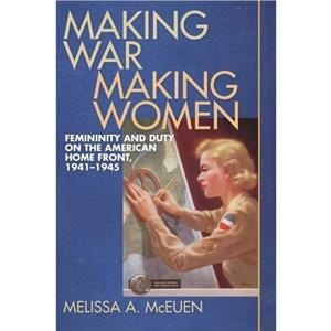 Making War Making Women by Melissa A. McEuen