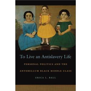 To Live an Antislavery Life by Erica L. Ball