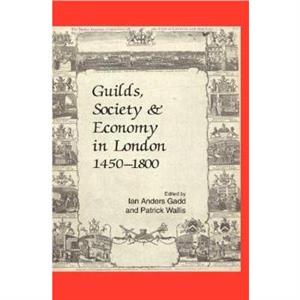 Guilds Society and Economy in London 14501800 by Ian Anders Gadd