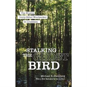 Stalking the Ghost Bird by Michael K Steinberg