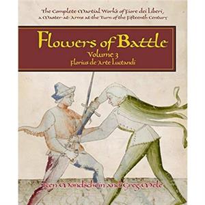 Flowers of Battle The Complete Martial Works of Fiore dei Liberi Vol III by Gregory D. Mele