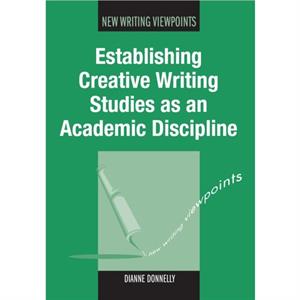 Establishing Creative Writing Studies as an Academic Discipline by Dianne Donnelly