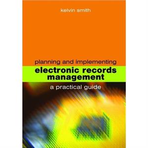 Planning and Implementing Electronic Records Management by Kelvin Smith