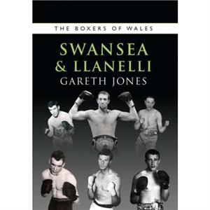 The Boxers of Swansea and Llanelli by Gareth Jones