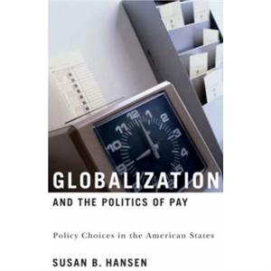 Globalization and the Politics of Pay by Susan B. Hansen