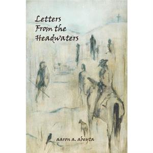 Letters from the Headwaters by Aaron Abeyta