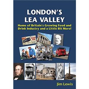 Londons Lea Valley  Home of Britains Growing Food and Drink Industry and a Little Bit More by Jim Lewis