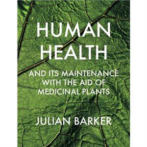 Human Health and its Maintenance with the Aid of Medicinal Plants by Julian Barker