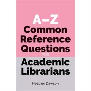 AZ Common Reference Questions for Academic Librarians by Heather Dawson