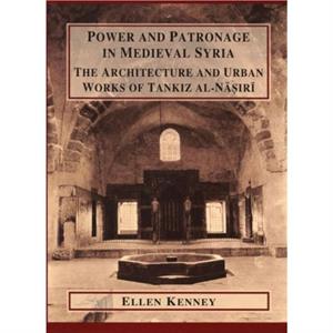 Power and Patronage in Medieval Syria by Ellen Kenney