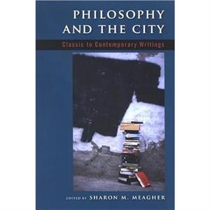 Philosophy and the City  Classic to Contemporary Writings by Sharon M Meagher