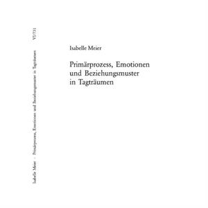 Primaerprozess Emotionen Und Beziehungsmuster in Tagtraeumen by Meier & Isabelle CoPresident & ISAPZurich & Switzerland