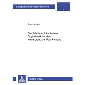 Der Friede Im Lukanischen Doppelwerk VOR Dem Hintergrund Der Pax Romana by Anna Janzen