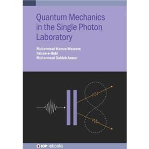 Quantum Mechanics in the Single Photon Laboratory by Anwar & Muhammad Sabieh Lahore University of Management Sciences & Lahore & Pakistan