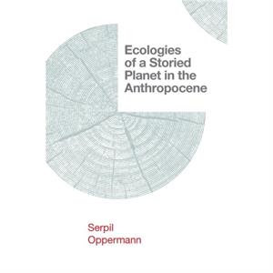 Ecologies of a Storied Planet in the Anthropocene by Serpil Oppermann