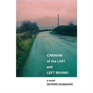 Caravan of The Lost and Left Behind by Deirdre Shanahan