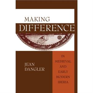 Making Difference in Medieval and Early Modern Iberia by Jean Dangler