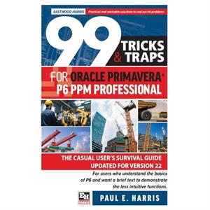 99 Tricks and Traps for Oracle Primavera P6 PPM Professional by Paul E Harris