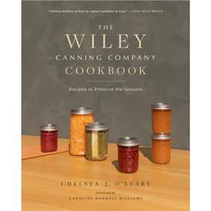 The Wiley Canning Company Cookbook by Chelsea J. OLeary