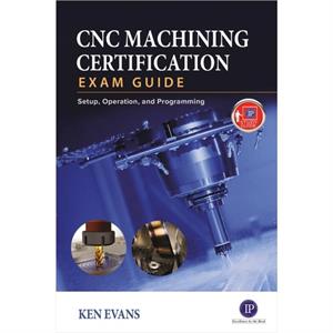 CNC Machining Certification Exam Guide Operation Setup and Programming by Ken Evans