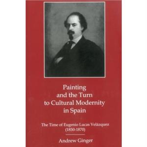 Painting And The Turn To Cultural Modernity in Spain by Andrew Ginger