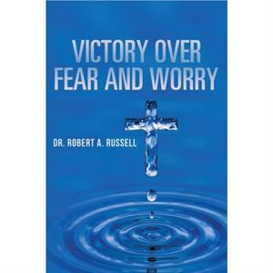 Victory Over Fear and Worry by Robert A Russell