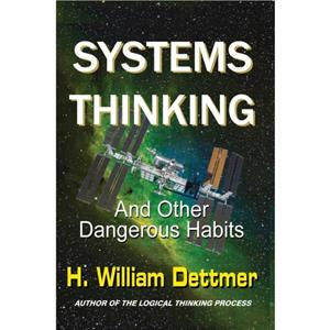 Systems Thinking  And Other Dangerous Habits by H William Dettmer