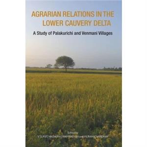 Agrarian Relations in the Lower Cauvery Delta  A Study of Palakurichi and Venmani Villages by V.k. Ramachandran