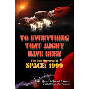 To Everything That Might Have Been The Lost Universes of Space 1999 by David Hirsch