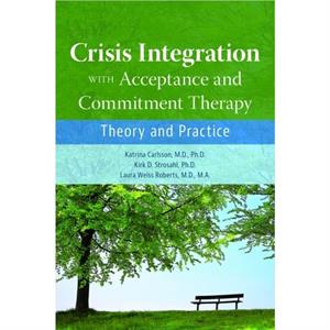 Crisis Integration With Acceptance and Commitment Therapy by Roberts & Laura Weiss & MD MA Chairman and Katharine Dexter McCormick and Stanley McCormick Memorial Professor & Stanford University