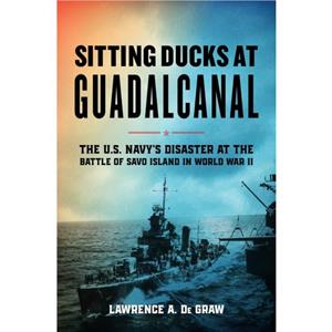 Sitting Ducks at Guadalcanal by Lawrence A. De Graw