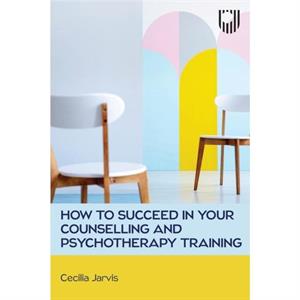 How to Succeed in your Counselling and Psychotherapy Training by Cecilia Jarvis