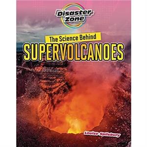 The Science Behind Supervolcanoes by Louise A Spilsbury