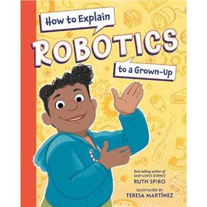 How to Explain Robotics to a GrownUp by Teresa Martinez