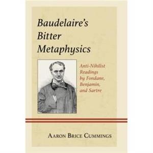 Baudelaires Bitter Metaphysics by Aaron Brice Cummings