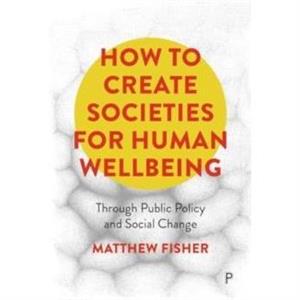 How To Create Societies for Human Wellbeing by Matthew The University of Adelaide Fisher