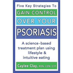 Gain Control Over Your Psoriasis by Caylee Clay