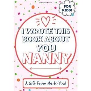 I Wrote This Book About You Nanny by The Life Graduate Publishing Group