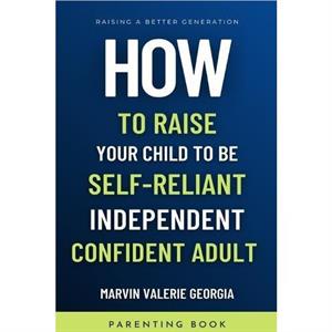 How To Raise Your Child to be a SelfReliant Independent Confident Adult by Marvin Valerie Georgia