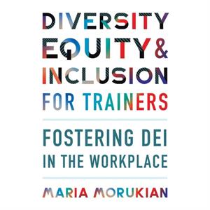 Diversity Equity and Inclusion for Trainers  Fostering DEI in the Workplace by Maria Morukian