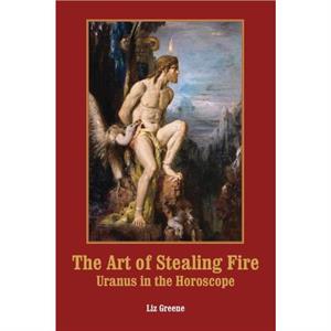 The Art of Stealing Fire by Liz Greene