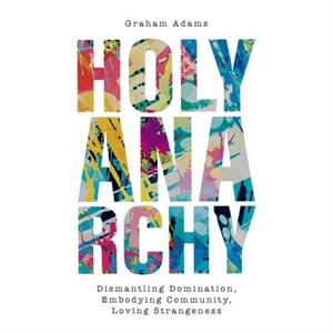 Holy Anarchy by Graham Adams