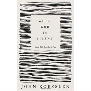 When God Is Silent  Let the Bible Teach You to Pray by John Koessler