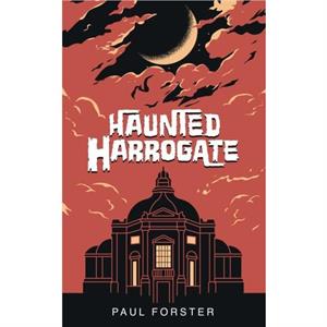 Haunted Harrogate by Paul Forster