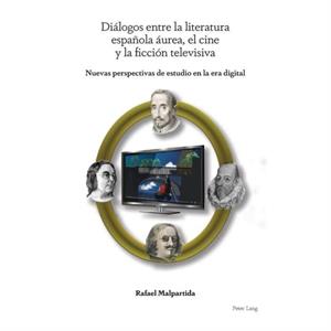 Dialogos Entre La Literatura Espanola Aurea El Cine Y La Ficcion Televisiva by Rafael Malpartida