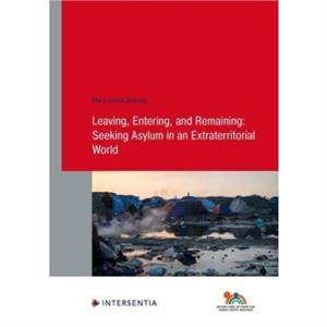 Leaving Entering and Remaining Seeking Asylum in an Extraterritorial World by Mary Dickson