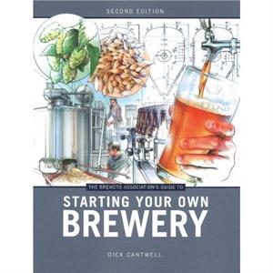 The Brewers Associations Guide to Starting Your Own Brewery by Dick Cantwell