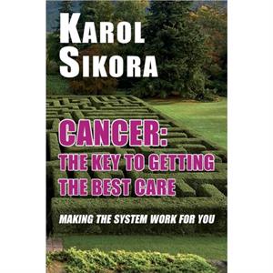 Cancer The key to getting the best care by Karol Sikora