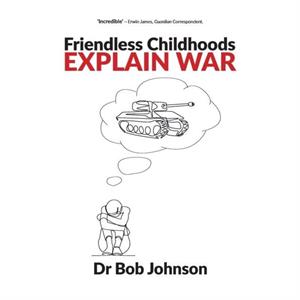 Friendless Childhoods Explain War by Dr Bob Johnson