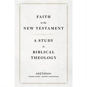 Faith in the New Testament  A Study in Biblical Theology by Adolf Schlatter